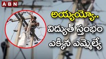 Viral Video : అయ్యయ్యో విద్యుత్ స్తంభం ఎక్కిన ఎమ్మెల్యే || ABN Digital