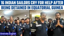 16 Indian sailors ‘illegally’ detained in Equitorial Guinea, flag SOS for help | Oneindia News*News