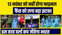 13 नवंबर को नहीं होगा Final, Fans को लगा बड़ा झटका, इस तरह Team India जीतेगी World Cup