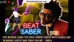 The Weeknd Joins The 'Beat Saber' Lineup With Songs Like 'Blinding Lights' And 'Pray For Me' - 1brea