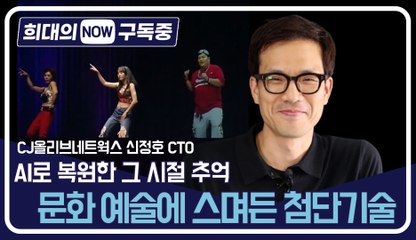 [희대의 NOW 구독중] AI로 복원한 그 시절 추억… 문화 예술에 스며든 첨단기술! 신정호 CJ올리브네트웍스 CTO 1편 / 디따