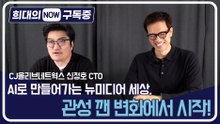 [희대의 NOW 구독중] AI로 만들어가는 뉴미디어 세상, 관성 깬 변화에서 시작! 신정호 CJ올리브네트웍스 CTO 2편 / 디따