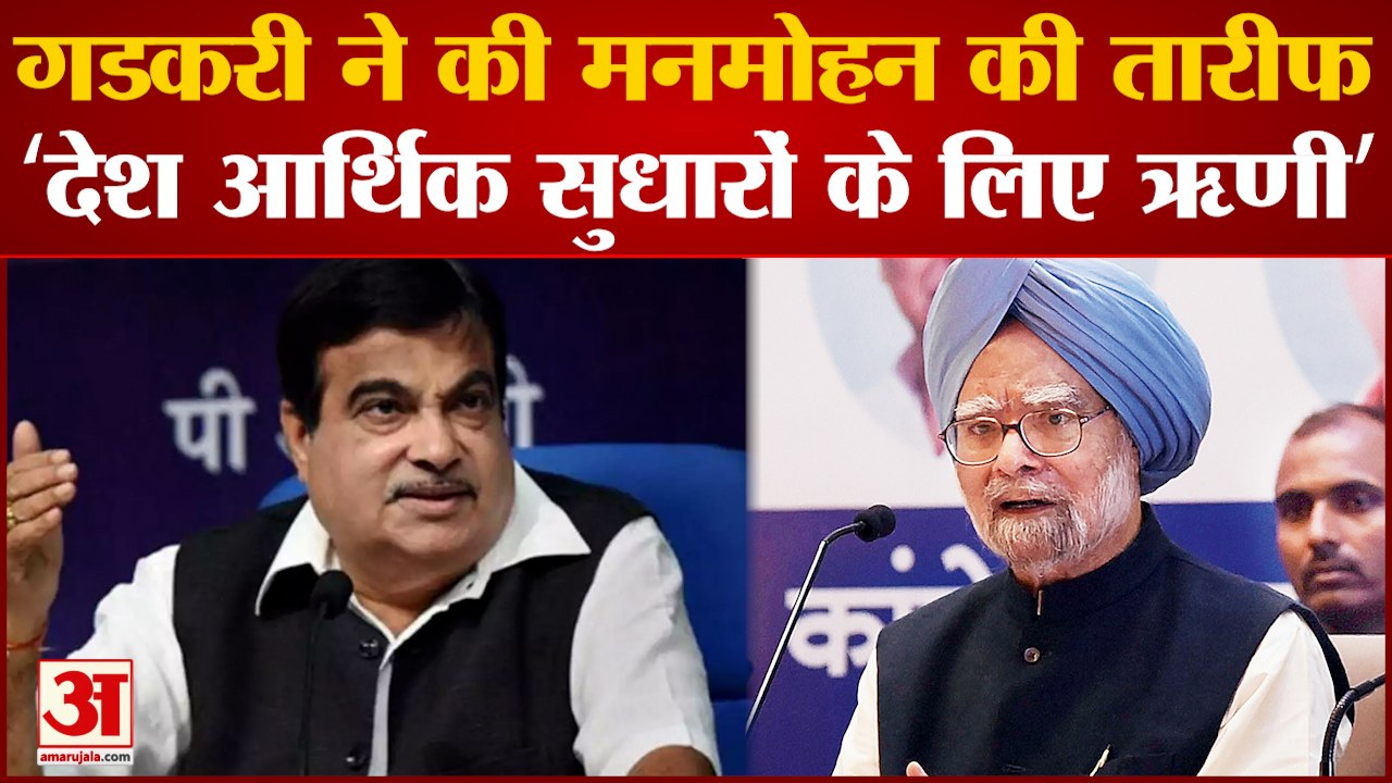 Nitin Gadkari ने की पूर्व की तारीफ की कहा , देश Manmohan Singh का ऋणी