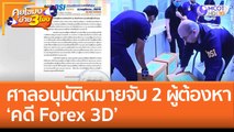 ศาลอนุมัติหมายจับ 2 ผู้ต้องหา 'คดี Forex 3D' (9 พ.ย. 65) คุยโขมงบ่าย 3 โมง