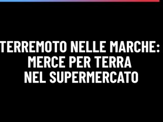 Terremoto nelle Marche: merce per terra nel supermercato