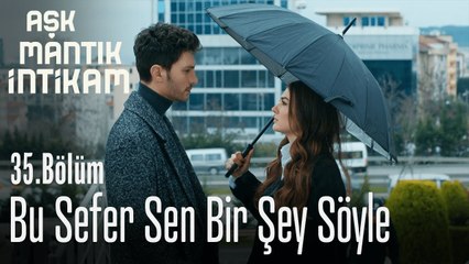 Bu sefer sen bir şey söyle - Aşk Mantık İntikam 35. Bölüm