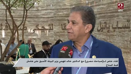 الدكتور خالد فهمي وزير البيئة الأسبق : الدبلوماسية المصرية نجحت فى إدراج مصطلح ( التعويضات ) بقمة المناخ لأول مرة