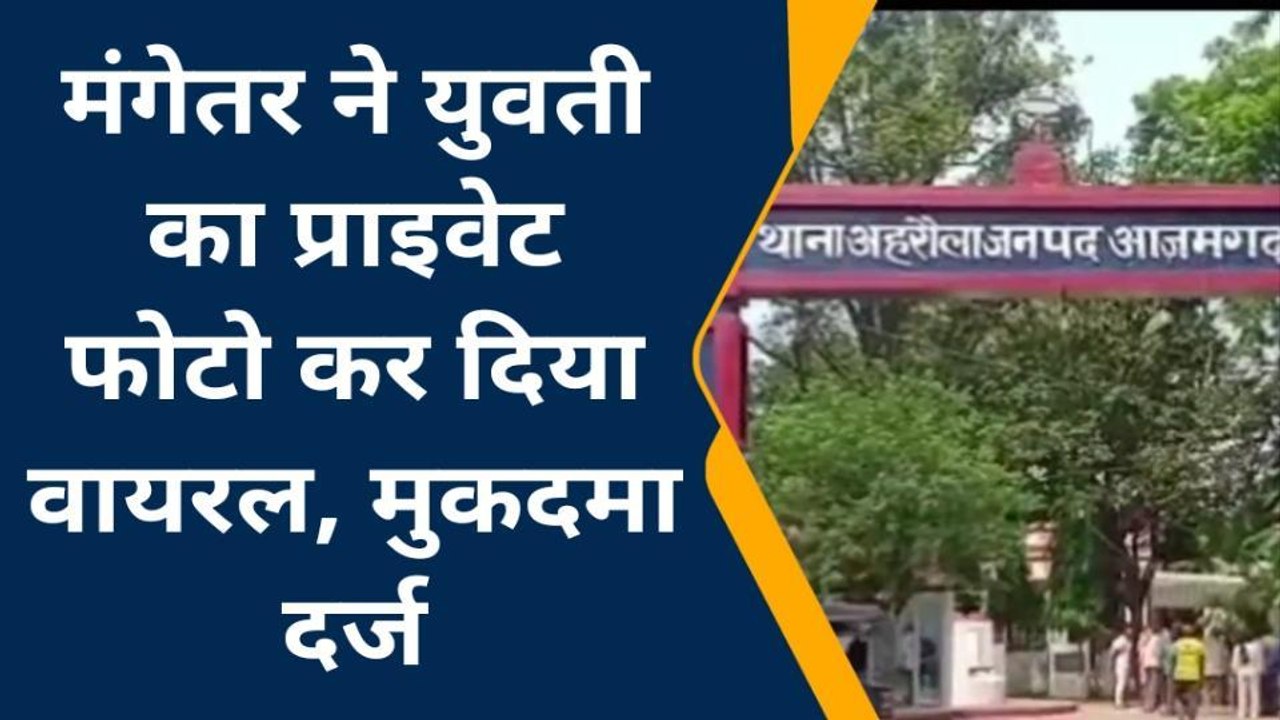 आज़मगढ़: मंगेतर ने युवती की प्राइवेट फोटो कर दी व...