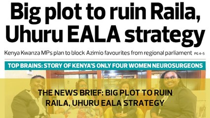 The News Brief: Big plot to ruin Raila, Uhuru EALA strategy