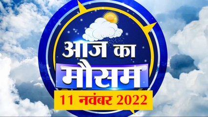 Weather Forecast 11 November 2022 | देखिए क्या है आपके यहां मौसम का हाल | Weather Report Today