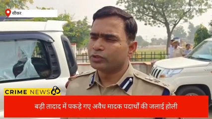 सीकरःपुलिस ने भारी मात्रा में अवैध मादक पदार्थ का किया डिस्पोजल,देखिए ये खबर