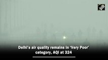 Delhi’s air quality remains in ‘Very Poor’ category, AQI at 324