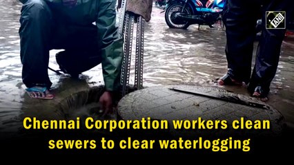 Chennai Corporation workers clean sewers to clear waterlogging