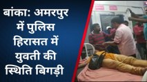 बांका: अमरपुर में पुलिस कस्टडी में युवती की स्थिति बिगड़ी, गंभीर स्थिति में भागलपुर रेफर