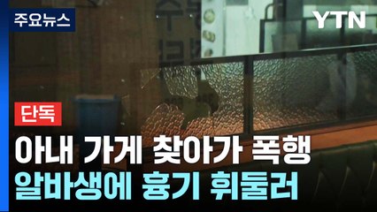 [단독] 아내 가게 찾아가 폭행한 남편...말리던 종업원에게 흉기 휘둘러 / YTN