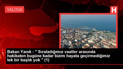 Bakan Yanık : " Sıraladığımız vaatler arasında hakikaten bugüne kadar bizim hayata geçirmediğimiz tek bir başlık yok " (1)