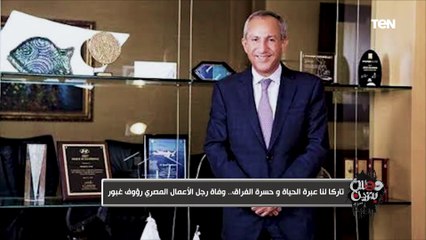 تاركًا لنا عبرة الحياة وحسرة الفراق.. وفاة رجل الأعمال المصري رؤوف غبور