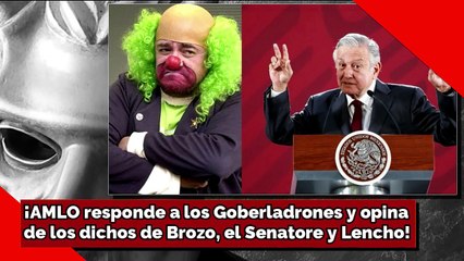 ¡AMLO responde a los Goberladrones y opinade los dichos de Brozo, el Senatore y Lencho!