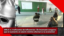 AMLO vs. traficantes de influencias ¡Insensato asegurar que aumento al salario afectará economía!