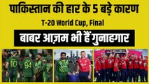 Pak vs Eng : इन 5 वजहों से Pakistan को मिली हार, जानिए कौन-कौन है हार का गुनहगार? | T-20 WC Final | Babar Azam