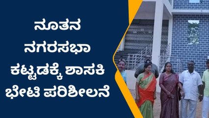 ಚಿತ್ರದುರ್ಗ: ನೂತನ ನಗರಸಭೆ ಕಟ್ಟಡಕ್ಕೆ ಶಾಸಕಿ ಭೇಟಿ ಪರಿಶೀಲನೆ
