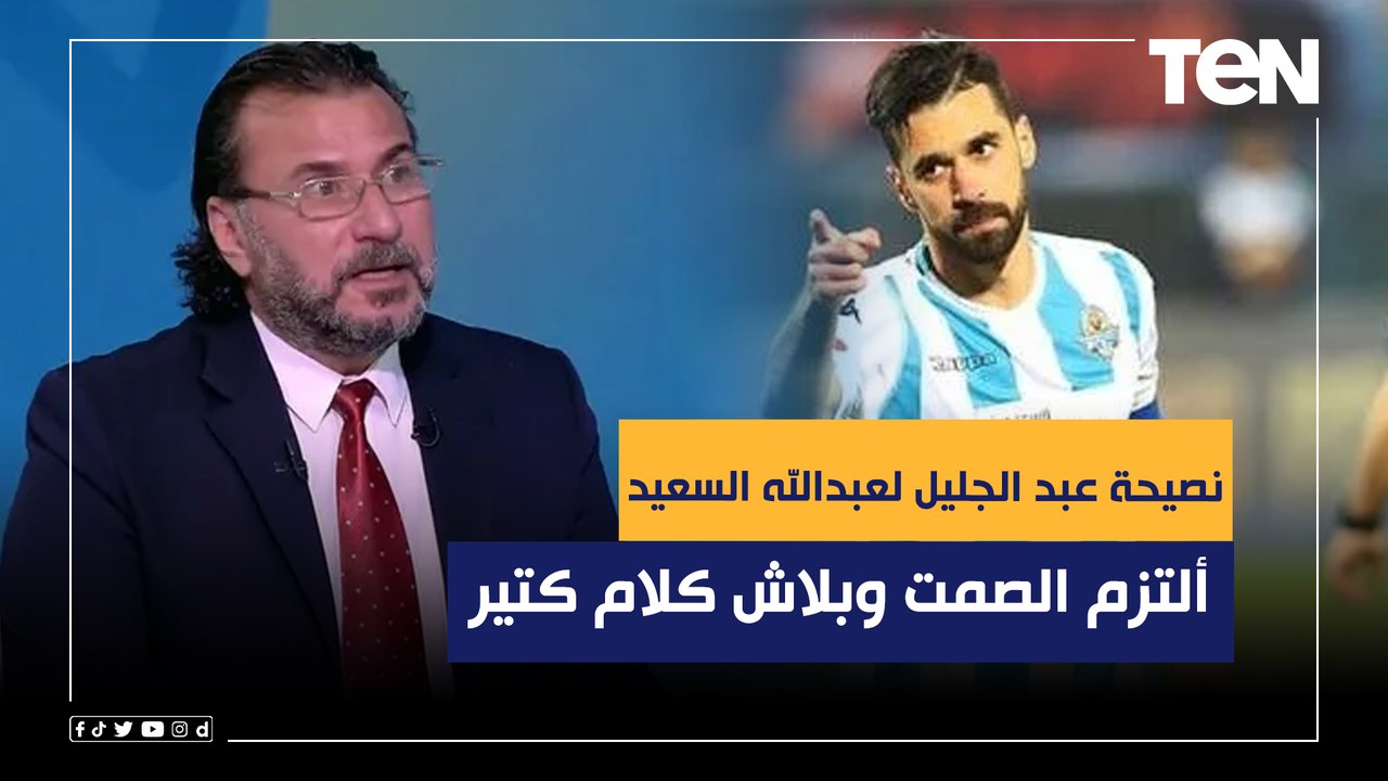 "ألتزم الصمت وبلاش كلام كتير".. نصيحة عبد الجليل لـ عبد الله السعيد بعد تصريحاته النارية ضد الأهلي