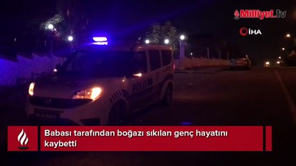 Babası tarafından boğazı sıkılan genç hastanede hayatını kaybetti