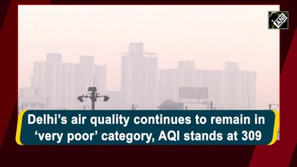 Delhi’s air quality continues to remain in ‘very poor’ category, AQI stands at 309