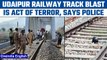 Udaipur railway track blast to be probed by NIA, cops term it act of terrorism | Oneindia News*News