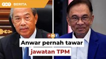 Anwar pernah tawar jawatan TPM pada saya, dakwa Muhyiddin