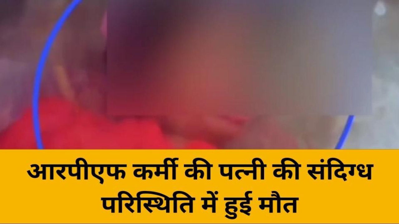 वाराणसी में आरपीएफ कर्मी की पत्नी की संदिग्ध परिस्थिति में मौत, परिजनों ने लगाया हत्या का आरोप