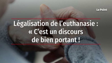 Légalisation de l’euthanasie : « C’est un discours de bien portant ! »