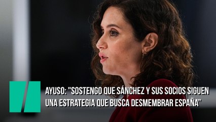 Ayuso: "Sostengo que Sánchez y sus socios siguen una estrategia que busca desmembrar España"