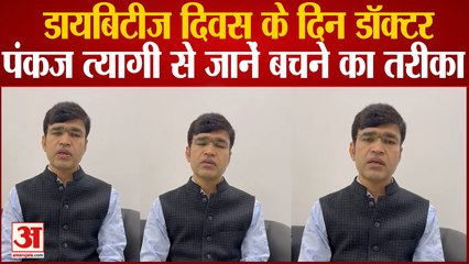 डायबिटीज दिवस के दिन डॉक्टर पंकज त्यागी से जानें बचने का तरीका
