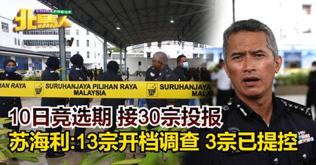 ◤2022全国大选◢ 10日竞选期 接30宗投报  苏海利:13宗开档调查 3宗已提控