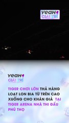 TIGER CHƠI LỚN THẢ HÀNG LOẠT LON BIA TỪ TRÊN CAO XUỐNG CHO KHÁN GIẢ TẠI TIGER ARENA