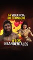 La violencia no extinguió a los neandertales