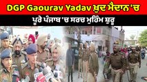 DGP Gaurav Yadav ਖ਼ੁਦ ਮੈਦਾਨ 'ਚ, ਪੂਰੇ ਪੰਜਾਬ 'ਚ ਸਰਚ ਮੁਹਿੰਮ ਸ਼ੁਰੂ | OneIndia Punjabi