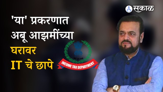 Abu Azmi IT Raid : Abu Azmi यांच्या तब्बल २० हून अधिक ठिकाणांवर IT ची कारवाई | Maharashtra | Sakal