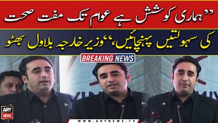 Our effort is to provide free health facilities to people, FM Bilawal Bhutto