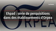 Ehpad : série de perquisitions dans des établissements d’Orpea