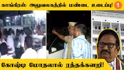 தமிழ்நாடு காங்கிரஸ் அலுவலகத்தில் நடைபெற்ற கோஷ்டி மோதலால் போலீஸ் குவிப்பு!