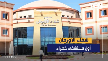 كواليس اختيار شفاء الأورمان أول مستشفى خضراء صديقة للبيئة بمصر