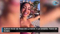 Aurah Ruiz se pasa de la raya y lo enseña todo en Dubái