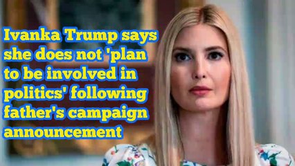 Ivanka Trump says she does not 'plan to be involved in politics' following fathe