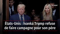 États-Unis : Ivanka Trump refuse de faire campagne pour son père