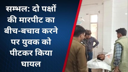 संभल: दो पक्षों में हो रही मारपीट में बीचबचाव करना युवक को पड़ा भारी,दबंगों ने पीटकर किया घायल