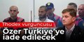 Thodex vurguncusu Özer Türkiye’ye iade edilecek