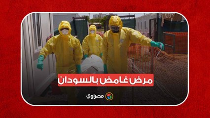مرض غامض بالسودان.. أطباء يطلبون رفع حالة التأهب القصوى والصحة تكشف التفاصيل