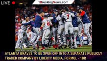 Atlanta Braves to be spun off into a separate publicly traded company by Liberty Media, Formul - 1br
